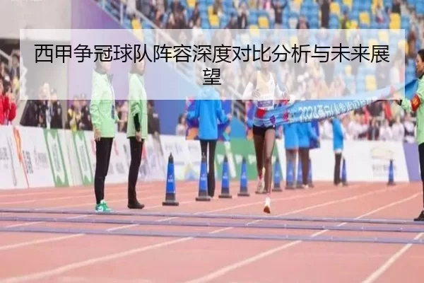 西甲争冠球队阵容深度对比分析与未来展望