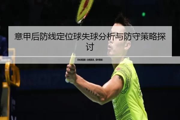 意甲后防线定位球失球分析与防守策略探讨