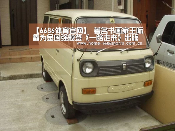 【6686体育官网】
<h1>著名书画家王际鑫为金国强题签《一路走来》出版(图2) 6686体育下载